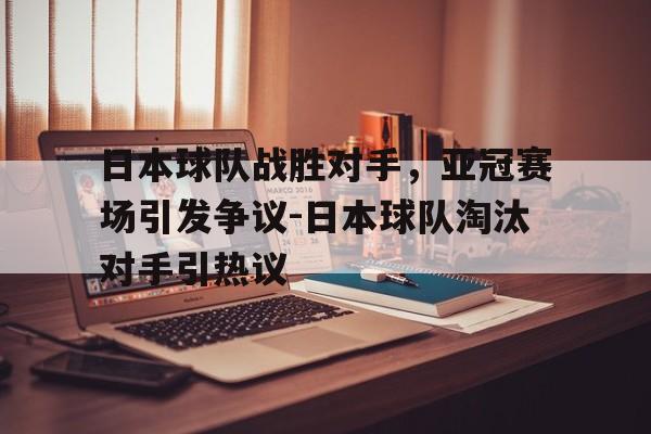 日本球队战胜对手，亚冠赛场引发争议-日本球队淘汰对手引热议的简单介绍